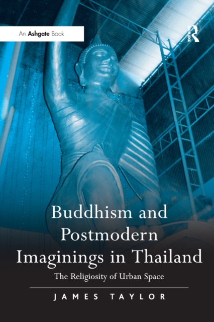 Buddhism and Postmodern Imaginings in Thailand : The Religiosity of Urban Space, PDF eBook