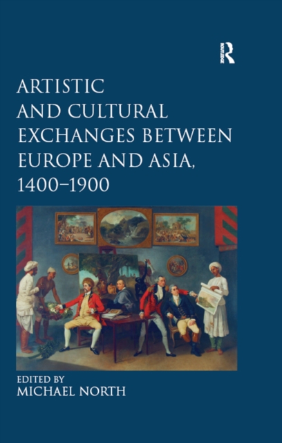 Artistic and Cultural Exchanges between Europe and Asia, 1400-1900 : Rethinking Markets, Workshops and Collections, EPUB eBook