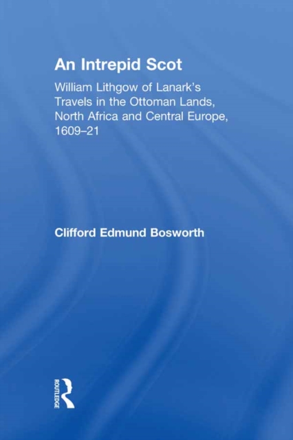 An Intrepid Scot : William Lithgow of Lanark's Travels in the Ottoman Lands, North Africa and Central Europe, 1609-21, PDF eBook