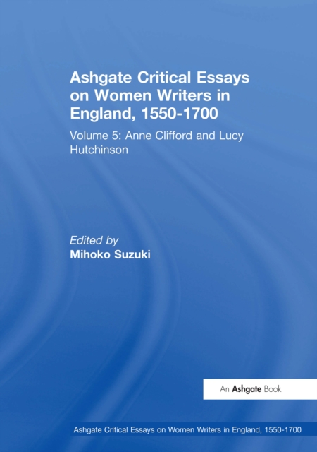 Ashgate Critical Essays on Women Writers in England, 1550-1700 : Volume 5: Anne Clifford and Lucy Hutchinson, EPUB eBook