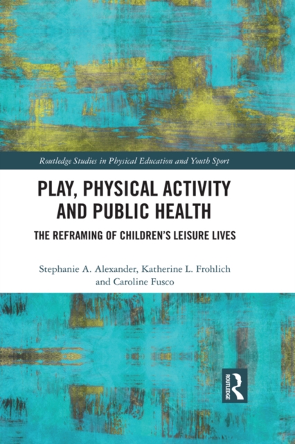 Play, Physical Activity and Public Health : The Reframing of Children's Leisure Lives, PDF eBook