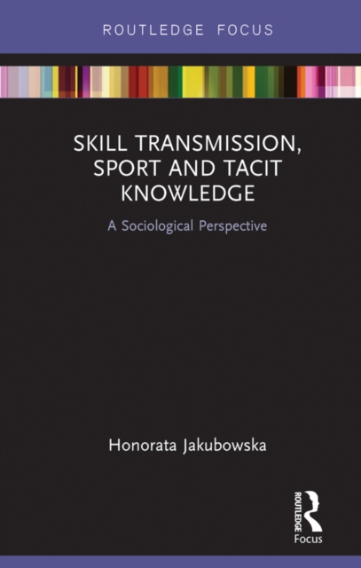 Skill Transmission, Sport and Tacit Knowledge : A Sociological Perspective, EPUB eBook
