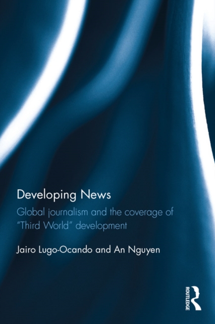 Developing News : Global journalism and the coverage of "Third World" development, EPUB eBook