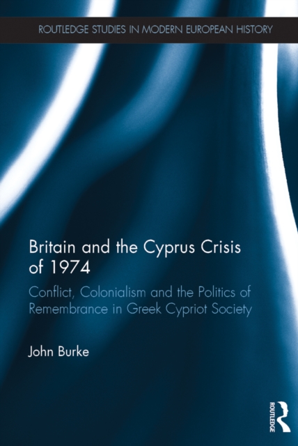 Britain and the Cyprus Crisis of 1974 : Conflict, Colonialism and the Politics of Remembrance in Greek Cypriot Society, PDF eBook