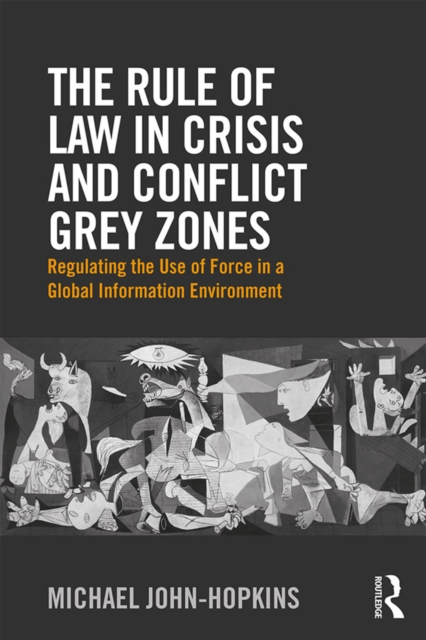 The Rule of Law in Crisis and Conflict Grey Zones : Regulating the Use of Force in a Global Information Environment, PDF eBook