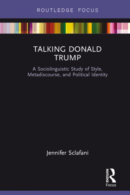 Talking Donald Trump : A Sociolinguistic Study of Style, Metadiscourse, and Political Identity, PDF eBook