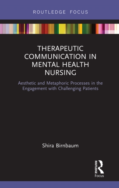 Therapeutic Communication in Mental Health Nursing : Aesthetic and Metaphoric Processes in the Engagement with Challenging Patients, PDF eBook