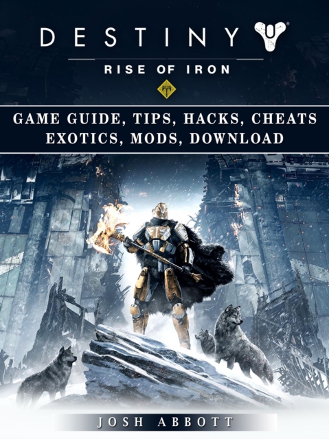 Destiny Rise of Iron Game Guide, Tips, Hacks, Cheats Exotics, Mods, Download, EPUB eBook