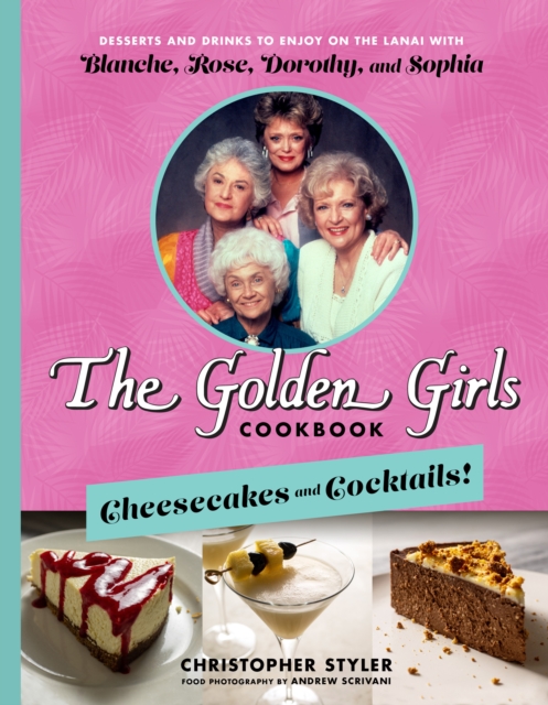 The Golden Girls: Cheesecakes And Cocktails! : Desserts and Drinks to Enjoy on the Lanai with Blanche, Rose, Dorothy, and Sophia, Hardback Book
