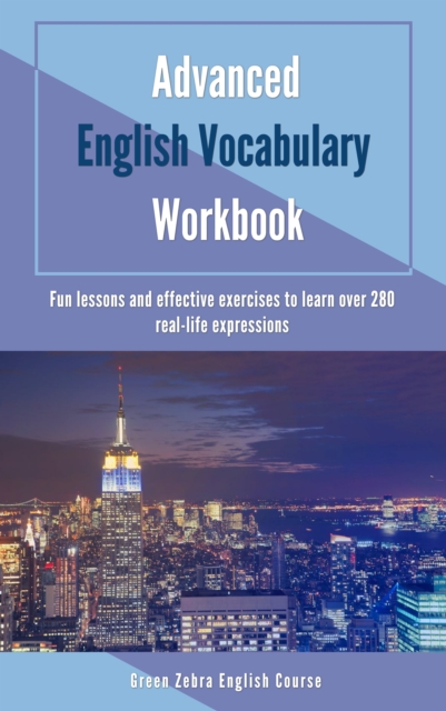 Advanced English Vocabulary Workbook: Fun Lessons and Effective Exercises to Learn Over 280 Real-life Expressions, EPUB eBook
