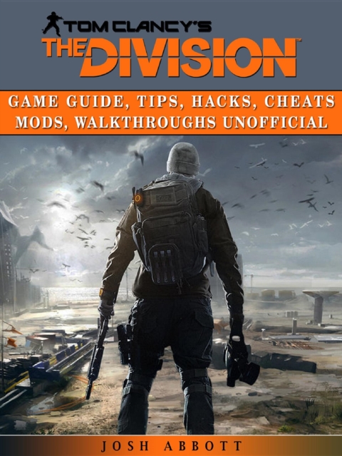 Tom Clancys The Division Game Guide, Tips, Hacks, Cheats Mods, Walkthroughs Unofficial, EPUB eBook