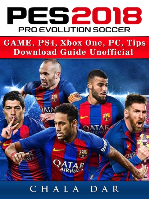 Pro Evolution Soccer 2018 Game, PS4, Xbox One, PC, Tips, Download Guide Unofficial, EPUB eBook