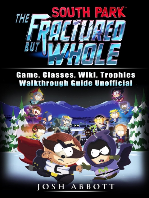 South Park The Fractured But Whole Game, Classes, Wiki, Trophies, Walkthrough Guide Unofficial, EPUB eBook