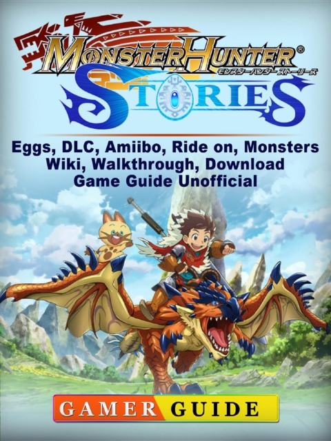 Monster Hunter Stories, Eggs, DLC, Amiibo, Ride on, Monsters, Wiki, Walkthrough, Download, Game Guide Unofficial, EPUB eBook