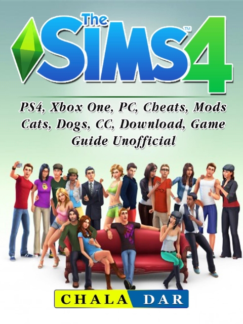 The Sims 4, PS4, Xbox One, PC, Cheats, Mods, Cats, Dogs, CC, Download, Game Guide Unofficial, EPUB eBook
