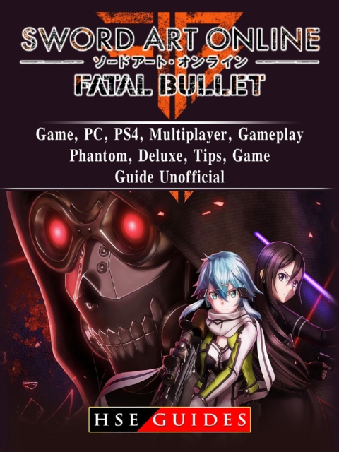 Sword Art Online Fatal Bullet Game, PC, PS4, Multiplayer, Gameplay, Phantom, Deluxe, Tips, Game Guide Unofficial, EPUB eBook