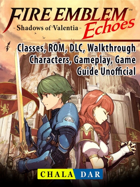 Fire Emblem Echoes Shadows of Valentia, Classes, ROM, DLC, Walkthrough, Characters, Gameplay, Game Guide Unofficial, EPUB eBook