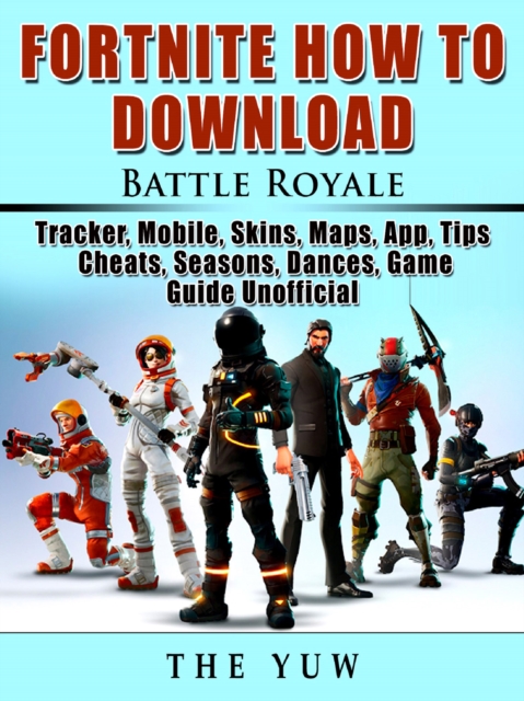 Fortnite How to Download, Battle Royale, Tracker, Mobile, Skins, Maps, App, Tips, Cheats, Seasons, Dances, Game Guide Unofficial, EPUB eBook