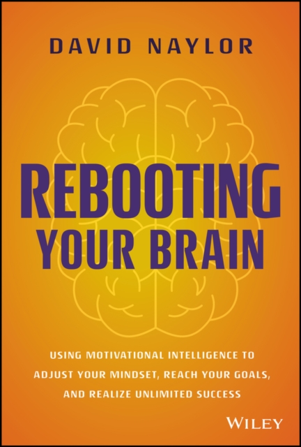 Rebooting Your Brain : Using Motivational Intelligence to Adjust Your Mindset, Reach Your Goals, and Realize Unlimited Success, Hardback Book