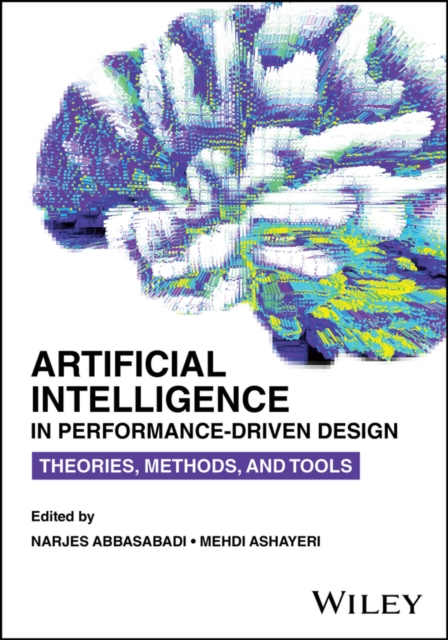 Artificial Intelligence in Performance-Driven Design : Theories, Methods, and Tools, Paperback / softback Book