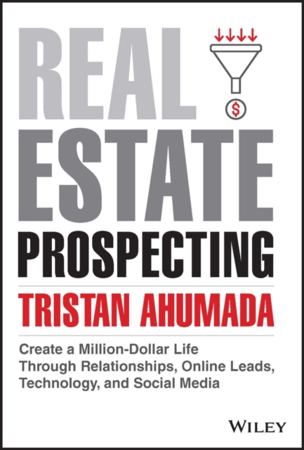 Real Estate Prospecting : Create a Million-Dollar Life Through Relationships, Online Leads, Technology, and Social Media, Hardback Book