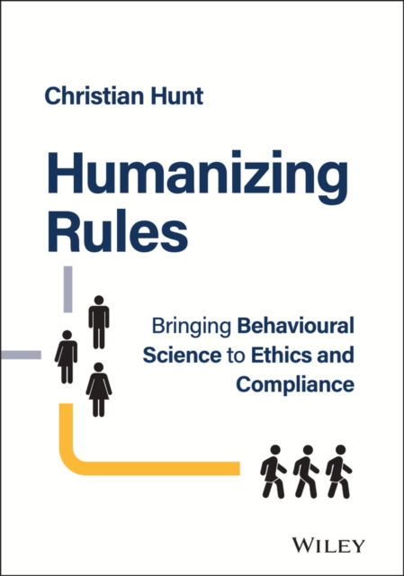 Humanizing Rules : Bringing Behavioural Science to Ethics and Compliance, Hardback Book