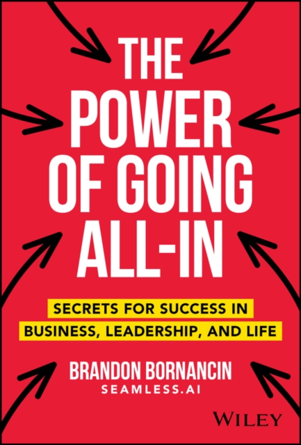 The Power of Going All-In : Secrets for Success in Business, Leadership, and Life, Hardback Book