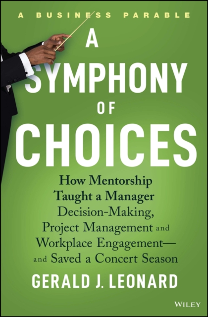 A Symphony of Choices : How Mentorship Taught a Manager Decision-Making, Project Management and Workplace Engagement -- and Saved a Concert Season, PDF eBook