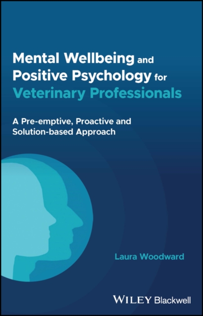 Mental Wellbeing and Positive Psychology for Veterinary Professionals : A Pre-emptive, Proactive and Solution-based Approach, EPUB eBook