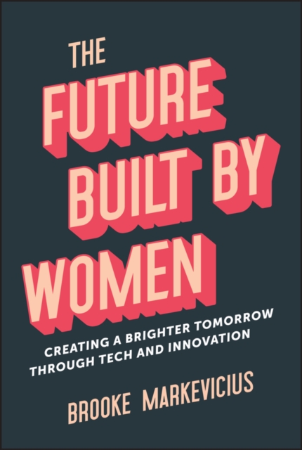 The Future Built by Women : Creating a Brighter Tomorrow Through Tech and Innovation, Hardback Book