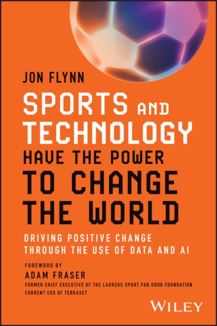 Sports and Technology Have the Power to Change the World : Driving Positive Change Through the Use of Data and AI, Paperback / softback Book