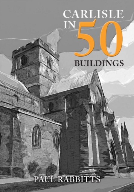 Carlisle in 50 Buildings, Paperback / softback Book