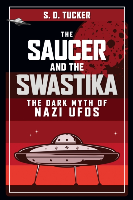The Saucer and the Swastika : The Dark Myth of Nazi UFOs, EPUB eBook