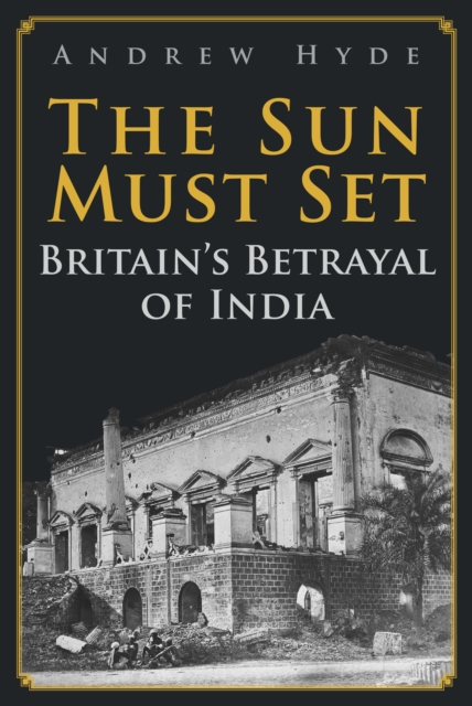 The Sun Must Set : Britain's Betrayal of India, EPUB eBook