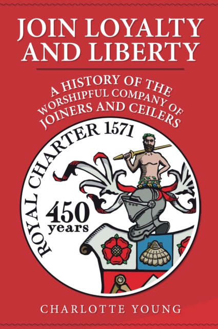 Join Loyalty and Liberty : A History of the Worshipful Company of Joiners and Ceilers, Hardback Book