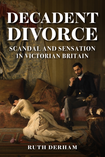 Decadent Divorce : Scandal and Sensation in Victorian Britain, Hardback Book
