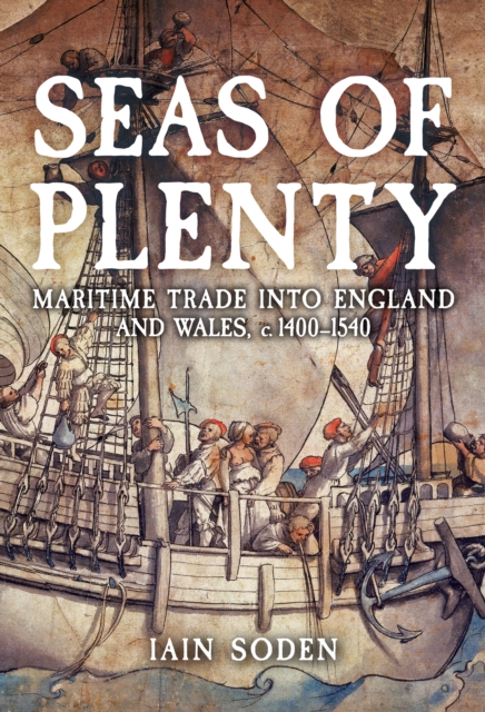 Seas of Plenty : Maritime Trade into England and Wales, 1400-1540, Hardback Book