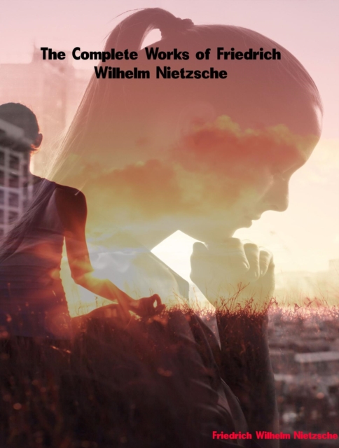 The Complete Works of Friedrich Wilhelm Nietzsche, EPUB eBook