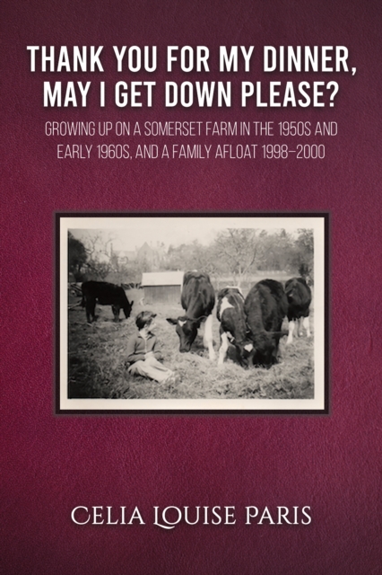 Thank You for My Dinner, May I Get Down Please? : Growing up on a Somerset farm in the 1950s and Early 1960s, and a family afloat 1998-2000, Paperback / softback Book