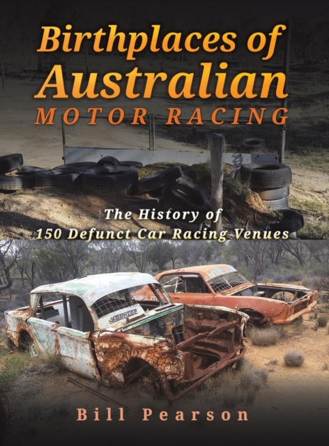 Birthplaces of Australian Motor Racing : The History of 150 Defunct Car Racing Venues, Hardback Book