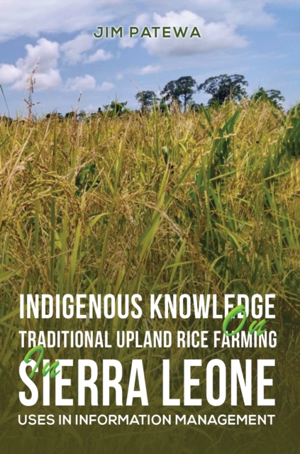 Indigenous Knowledge on Traditional Upland Rice Farming in Sierra Leone : Uses in Information Management, Paperback / softback Book