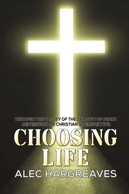Choosing Life : Through the valley of the shadow of death Depression - A Christian's perspective, Paperback / softback Book