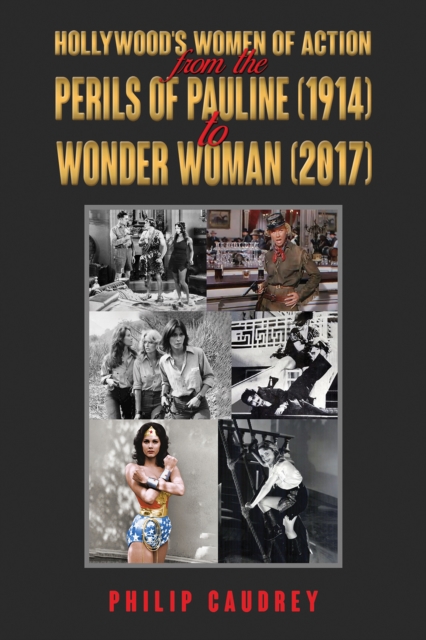 Hollywood’s Women of Action : From The Perils of Pauline (1914) to Wonder Woman (2017), Paperback / softback Book