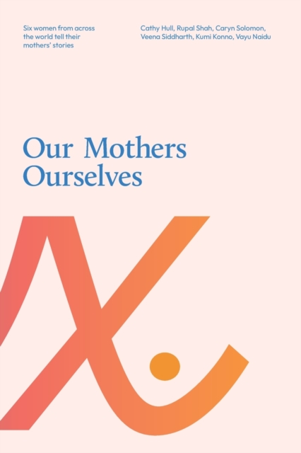 Our Mothers Ourselves : Six women from across the world tell their mothers' stories, Paperback / softback Book