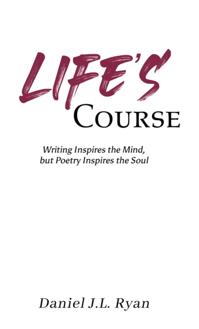 Life's Course : Writing Inspires the Mind, but Poetry Inspires the Soul, EPUB eBook