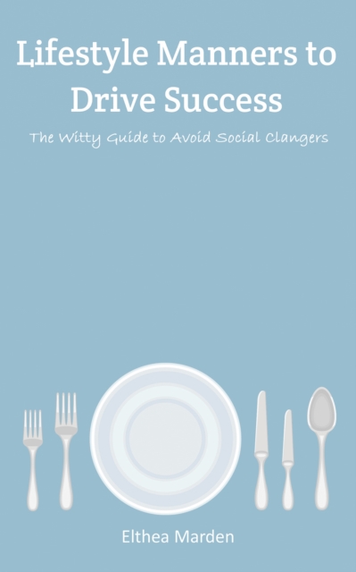 Lifestyle Manners to Drive Success : The Witty Guide to Avoid Social Clangers, Paperback / softback Book