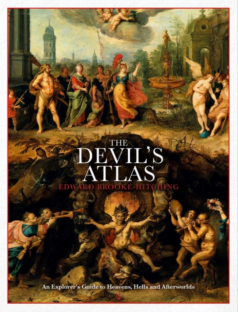 The Devil's Atlas : An Explorer's Guide to Heavens, Hells and Afterworlds, EPUB eBook