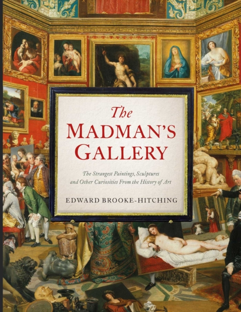 The Madman's Gallery : The Strangest Paintings, Sculptures and Other Curiosities From the History of Art, EPUB eBook