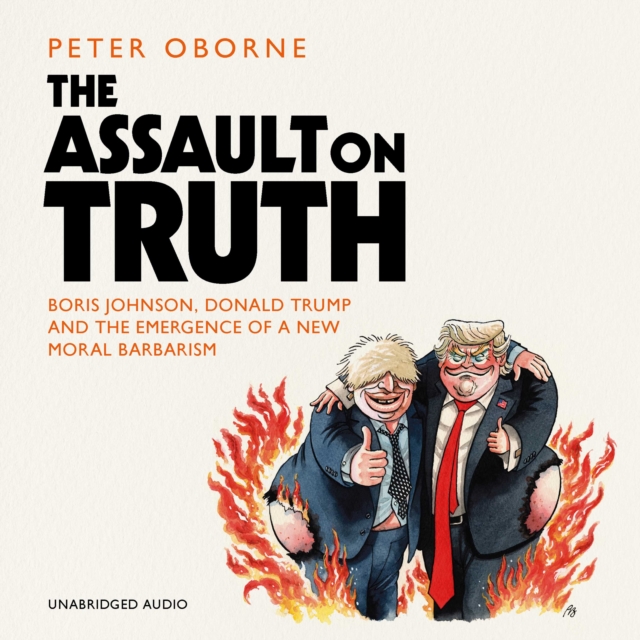 The Assault on Truth : Boris Johnson, Donald Trump and the Emergence of a New Moral Barbarism, eAudiobook MP3 eaudioBook