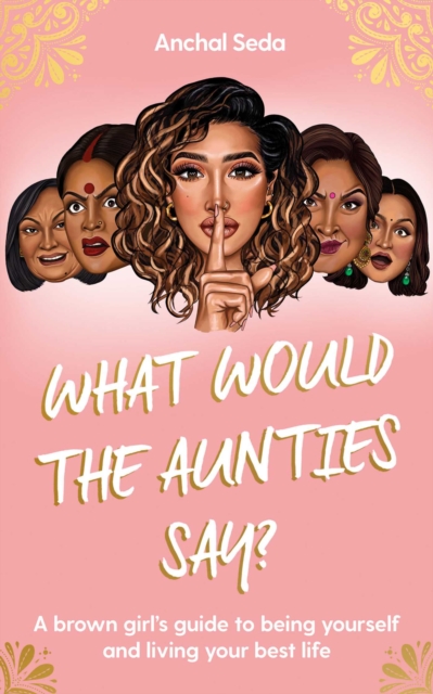 What Would the Aunties Say? : A brown girl's guide to being yourself and living your best life, Hardback Book